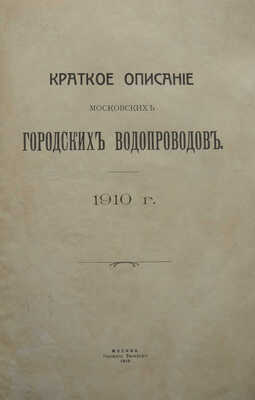 Краткое описание Московских городских водопроводов. 1910 г. М.: Городская Типография, 1910.